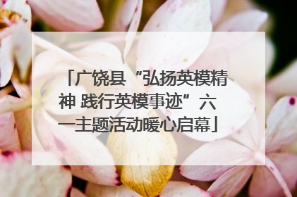 广饶县“弘扬英模精神 践行英模事迹”六一主题活动暖心启幕