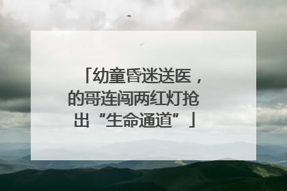 幼童昏迷送医，的哥连闯两红灯抢出“生命通道”