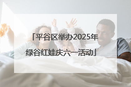 平谷区举办2025年绿谷红娃庆六一活动