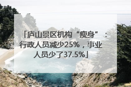 庐山景区机构“瘦身”：行政人员减少25%，事业人员少了37.5%