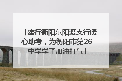 建行衡阳东阳渡支行暖心助考，为衡阳市第26中学学子加油打气