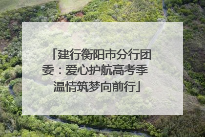 建行衡阳市分行团委：爱心护航高考季 温情筑梦向前行