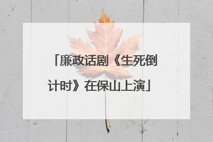 廉政话剧《生死倒计时》在保山上演