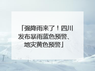强降雨来了！四川发布暴雨蓝色预警、地灾黄色预警