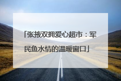 张掖双拥爱心超市：军民鱼水情的温暖窗口