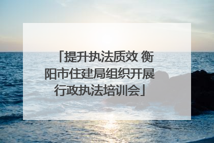 提升执法质效 衡阳市住建局组织开展行政执法培训会
