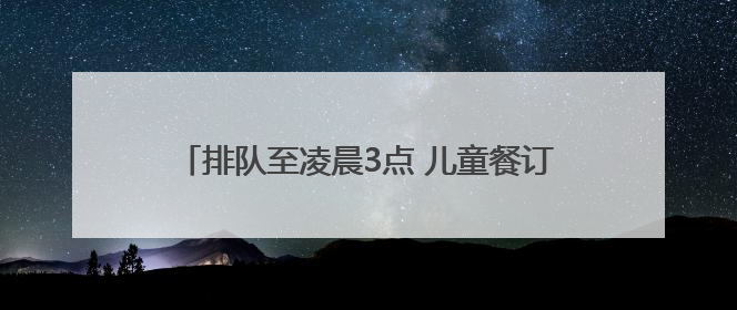 排队至凌晨3点 儿童餐订单量高涨 “端午”遇“六一”激发餐饮市场新活力