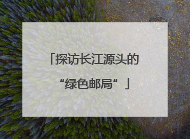 探访长江源头的“绿色邮局”