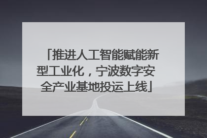 推进人工智能赋能新型工业化，宁波数字安全产业基地投运上线