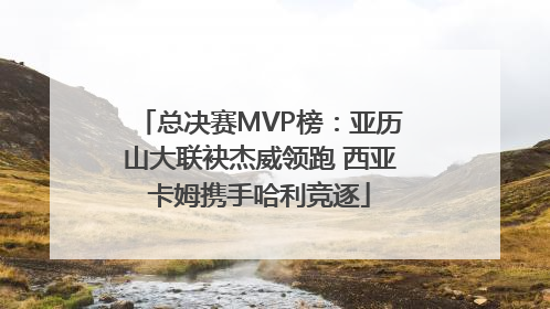 总决赛MVP榜：亚历山大联袂杰威领跑 西亚卡姆携手哈利竞逐