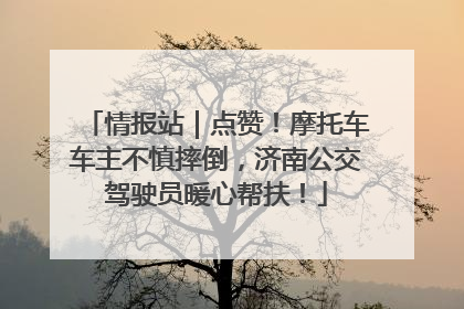 情报站｜点赞！摩托车车主不慎摔倒，济南公交驾驶员暖心帮扶！