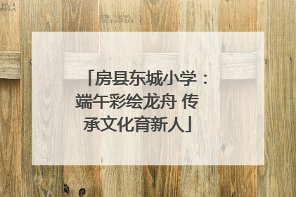 房县东城小学：端午彩绘龙舟 传承文化育新人