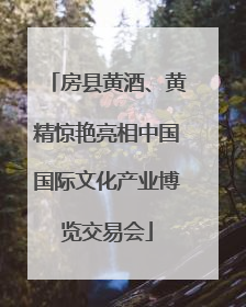 房县黄酒、黄精惊艳亮相中国国际文化产业博览交易会