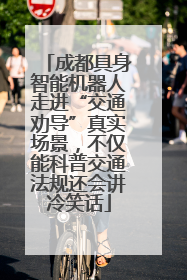 成都具身智能机器人走进“交通劝导”真实场景，不仅能科普交通法规还会讲冷笑话