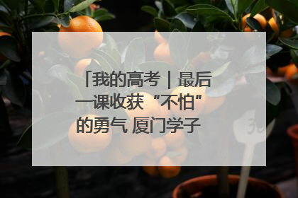 我的高考｜最后一课收获“不怕”的勇气 厦门学子万里同风赴新程