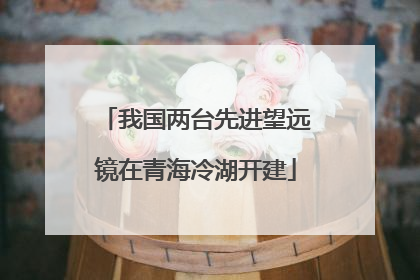 我国两台先进望远镜在青海冷湖开建