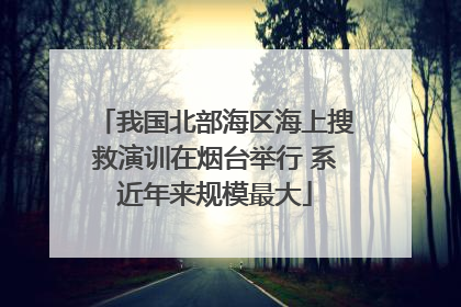 我国北部海区海上搜救演训在烟台举行 系近年来规模最大