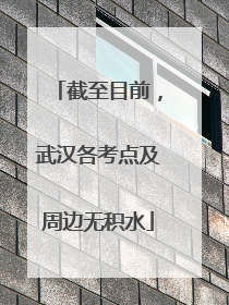 截至目前，武汉各考点及周边无积水