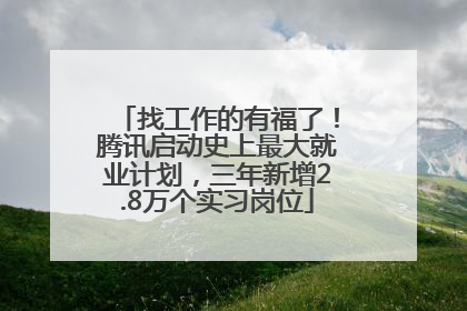 找工作的有福了！腾讯启动史上最大就业计划，三年新增2.8万个实习岗位