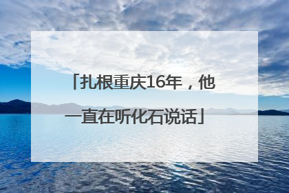扎根重庆16年，他一直在听化石说话