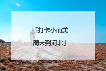 打卡小而美 周末到河北