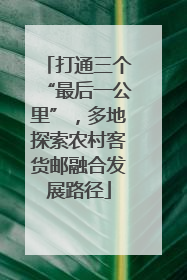 打通三个“最后一公里”，多地探索农村客货邮融合发展路径