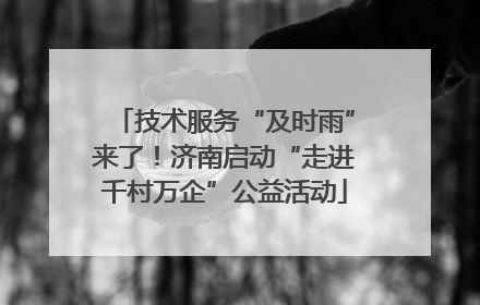 技术服务“及时雨”来了！济南启动“走进千村万企”公益活动