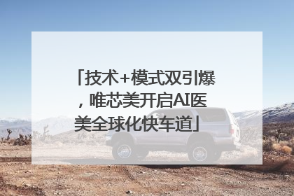 技术+模式双引爆，唯芯美开启AI医美全球化快车道