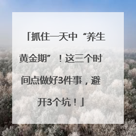 抓住一天中“养生黄金期”！这三个时间点做好3件事，避开3个坑！