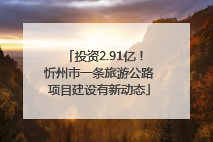 投资2.91亿！忻州市一条旅游公路项目建设有新动态