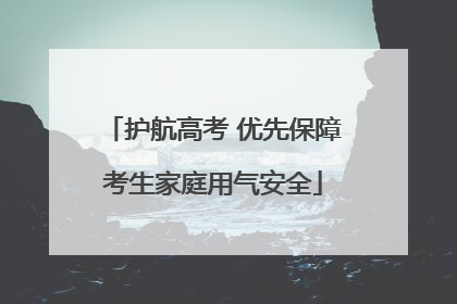 护航高考 优先保障考生家庭用气安全