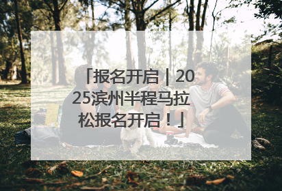 报名开启｜2025滨州半程马拉松报名开启！