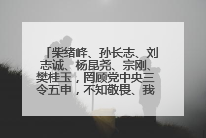 柴绪峰、孙长志、刘志诚、杨昆尧、宗刚、樊桂玉，罔顾党中央三令五申，不知敬畏、我行我素、肆意妄为！
