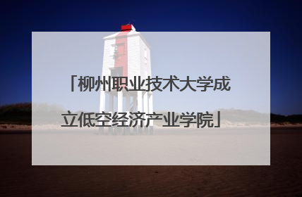 柳州职业技术大学成立低空经济产业学院