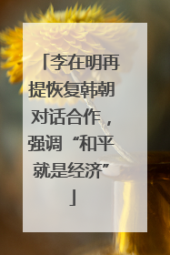 李在明再提恢复韩朝对话合作，强调“和平就是经济”