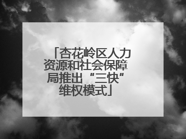 杏花岭区人力资源和社会保障局推出“三快”维权模式