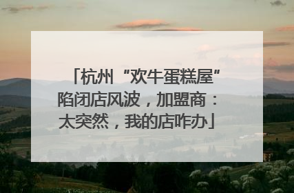 杭州“欢牛蛋糕屋”陷闭店风波，加盟商：太突然，我的店咋办