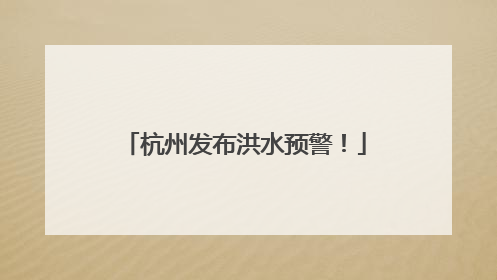 杭州发布洪水预警！