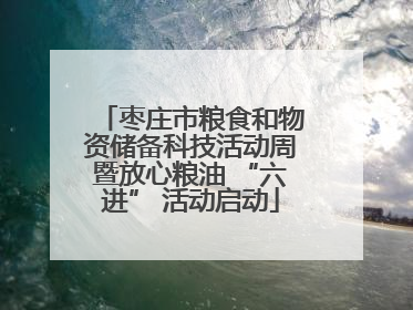 枣庄市粮食和物资储备科技活动周暨放心粮油 “六进” 活动启动