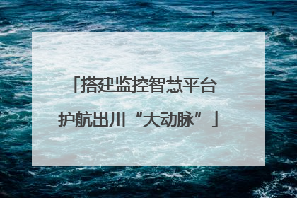 搭建监控智慧平台 护航出川“大动脉”