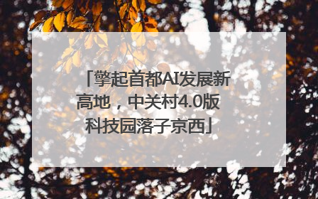 擎起首都AI发展新高地，中关村4.0版科技园落子京西