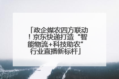政企媒农四方联动！京东快递打造“智能物流+科技助农”行业直播新标杆