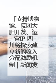 支持博物馆、院团大胆开发、运营IP 四川将探索建立新的收入分配激励机制｜新闻发布最前线
