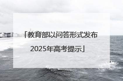 教育部以问答形式发布2025年高考提示