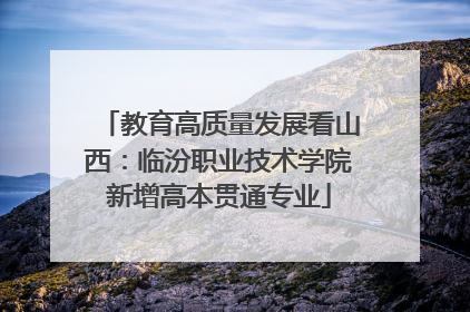 教育高质量发展看山西：临汾职业技术学院新增高本贯通专业