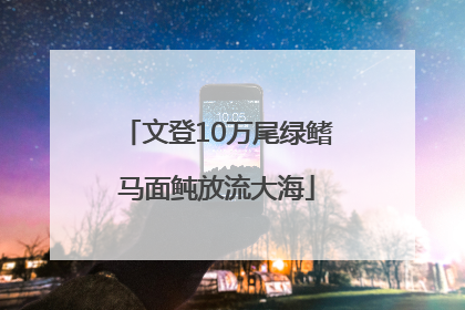 文登10万尾绿鳍马面鲀放流大海