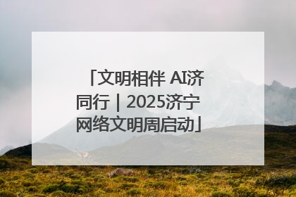 文明相伴 AI济同行｜2025济宁网络文明周启动