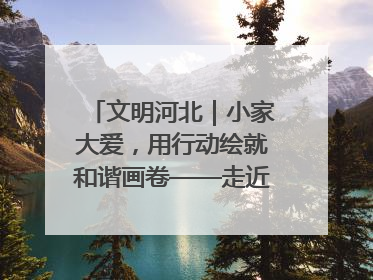 文明河北｜小家大爱，用行动绘就和谐画卷——走近2025年河北省“最美家庭”