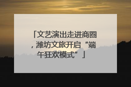 文艺演出走进商圈，潍坊文旅开启“端午狂欢模式”