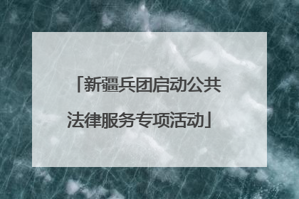 新疆兵团启动公共法律服务专项活动